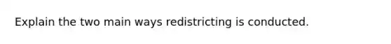 Explain the two main ways redistricting is conducted.