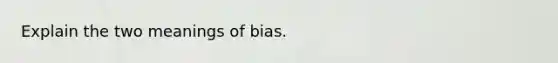 Explain the two meanings of bias.