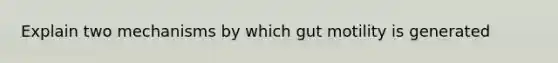 Explain two mechanisms by which gut motility is generated