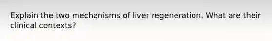 Explain the two mechanisms of liver regeneration. What are their clinical contexts?