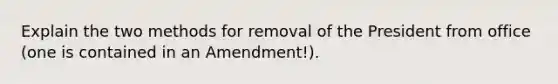 Explain the two methods for removal of the President from office (one is contained in an Amendment!).