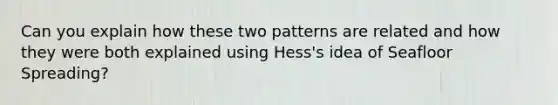 Can you explain how these two patterns are related and how they were both explained using Hess's idea of Seafloor Spreading?