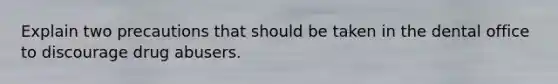 Explain two precautions that should be taken in the dental office to discourage drug abusers.