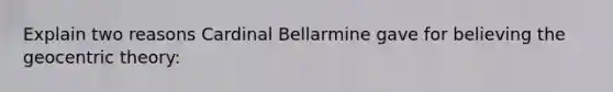 Explain two reasons Cardinal Bellarmine gave for believing the geocentric theory: