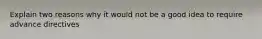 Explain two reasons why it would not be a good idea to require advance directives