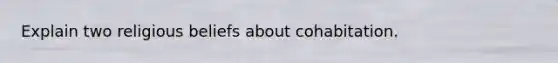 Explain two religious beliefs about cohabitation.