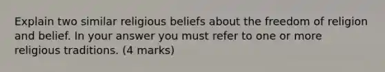 Explain two similar religious beliefs about the freedom of religion and belief. In your answer you must refer to one or more religious traditions. (4 marks)