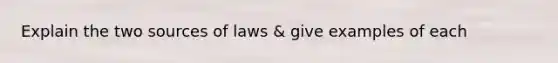 Explain the two sources of laws & give examples of each