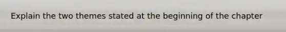 Explain the two themes stated at the beginning of the chapter