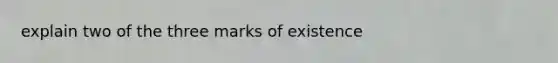 explain two of the three marks of existence