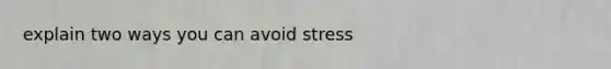 explain two ways you can avoid stress