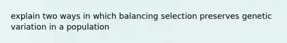 explain two ways in which balancing selection preserves genetic variation in a population