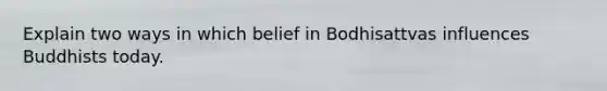 Explain two ways in which belief in Bodhisattvas influences Buddhists today.