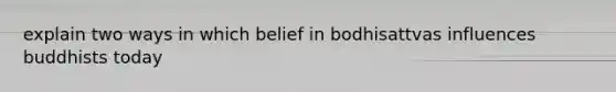 explain two ways in which belief in bodhisattvas influences buddhists today