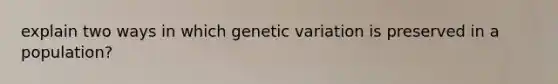 explain two ways in which genetic variation is preserved in a population?