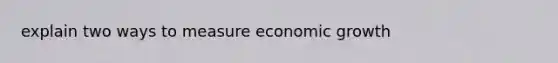 explain two ways to measure economic growth