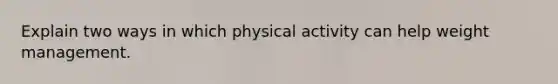 Explain two ways in which physical activity can help weight management.