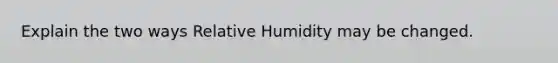 Explain the two ways Relative Humidity may be changed.