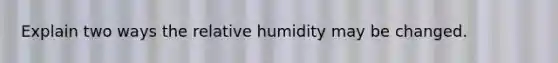 Explain two ways the relative humidity may be changed.