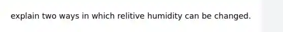 explain two ways in which relitive humidity can be changed.