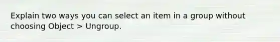 Explain two ways you can select an item in a group without choosing Object > Ungroup.