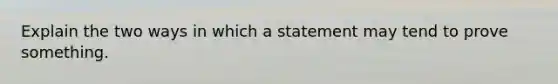 Explain the two ways in which a statement may tend to prove something.