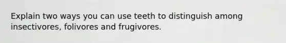 Explain two ways you can use teeth to distinguish among insectivores, folivores and frugivores.