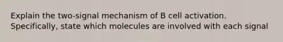 Explain the two-signal mechanism of B cell activation. Specifically, state which molecules are involved with each signal