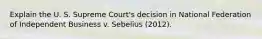 Explain the U. S. Supreme Court's decision in National Federation of Independent Business v. Sebelius (2012).