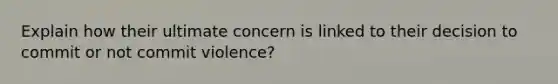 Explain how their ultimate concern is linked to their decision to commit or not commit violence?