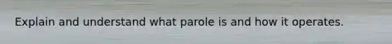 Explain and understand what parole is and how it operates.