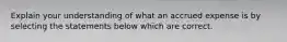 Explain your understanding of what an accrued expense is by selecting the statements below which are correct.