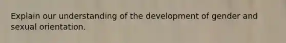 Explain our understanding of the development of gender and sexual orientation.