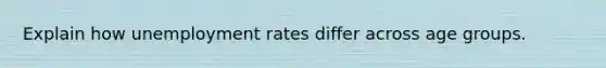 Explain how unemployment rates differ across age groups.