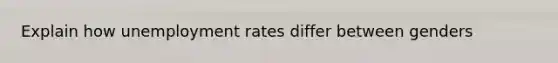 Explain how unemployment rates differ between genders