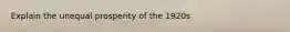 Explain the unequal prosperity of the 1920s
