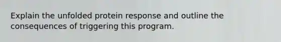 Explain the unfolded protein response and outline the consequences of triggering this program.