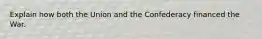 Explain how both the Union and the Confederacy financed the War.