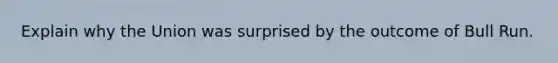 Explain why the Union was surprised by the outcome of Bull Run.
