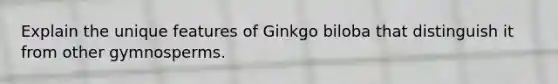 Explain the unique features of Ginkgo biloba that distinguish it from other gymnosperms.