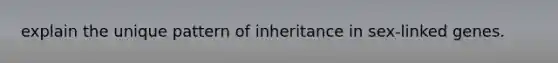 explain the unique pattern of inheritance in sex-linked genes.