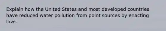 Explain how the United States and most developed countries have reduced water pollution from point sources by enacting laws.