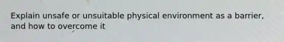 Explain unsafe or unsuitable physical environment as a barrier, and how to overcome it