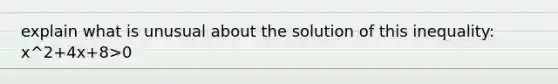 explain what is unusual about the solution of this inequality: x^2+4x+8>0