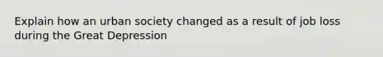 Explain how an urban society changed as a result of job loss during the Great Depression