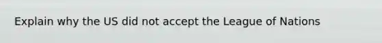 Explain why the US did not accept the League of Nations