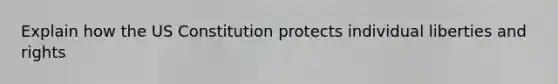 Explain how the US Constitution protects individual liberties and rights