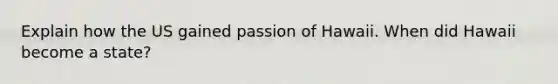 Explain how the US gained passion of Hawaii. When did Hawaii become a state?