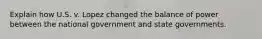 Explain how U.S. v. Lopez changed the balance of power between the national government and state governments.