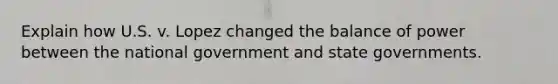 Explain how U.S. v. Lopez changed the balance of power between the national government and state governments.